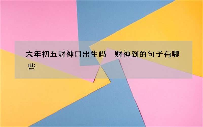 大年初五财神日出生吗 财神到的句子有哪些